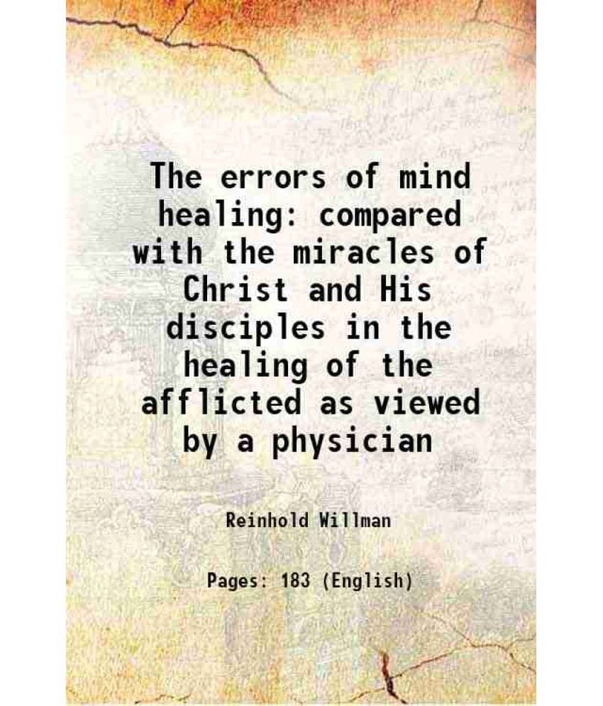     			The Errors Of Mind Healing Compared With The Miracles Of Christ And His Disciples In The Healing Of The Afflicted As Viewed B-..