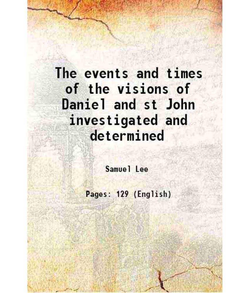 The Events And Times Of The Visions Of Daniel And St John Investigated And Determined 1851 The Events And Times Of The Visions Of Daniel And St John Investigated And Determined 1851
