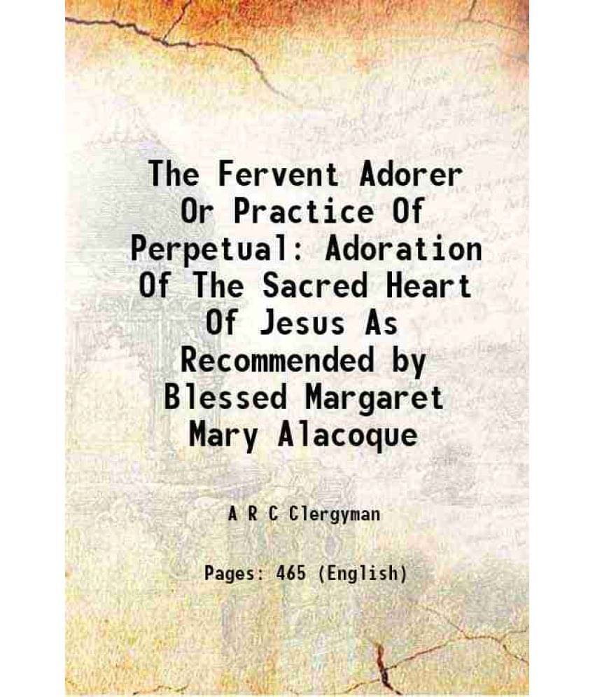 The Fervent Adorer Or Practice Of Perpetual Adoration Of The Sacred Heart Of Jesus As Recommended By Blessed Margaret Mary Al-.. The Fervent Adorer Or Practice Of Perpetual Adoration Of The Sacred Heart Of Jesus As Recommended By Blessed Margaret Mary Al-..