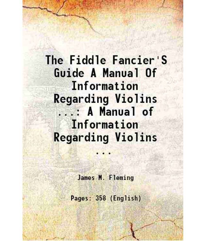 The Fiddle Fancier'S Guide A Manual Of Information Regarding Violins ... A Manual Of Information Regarding Violins ... 1892 The Fiddle Fancier'S Guide A Manual Of Information Regarding Violins ... A Manual Of Information Regarding Violins ... 1892