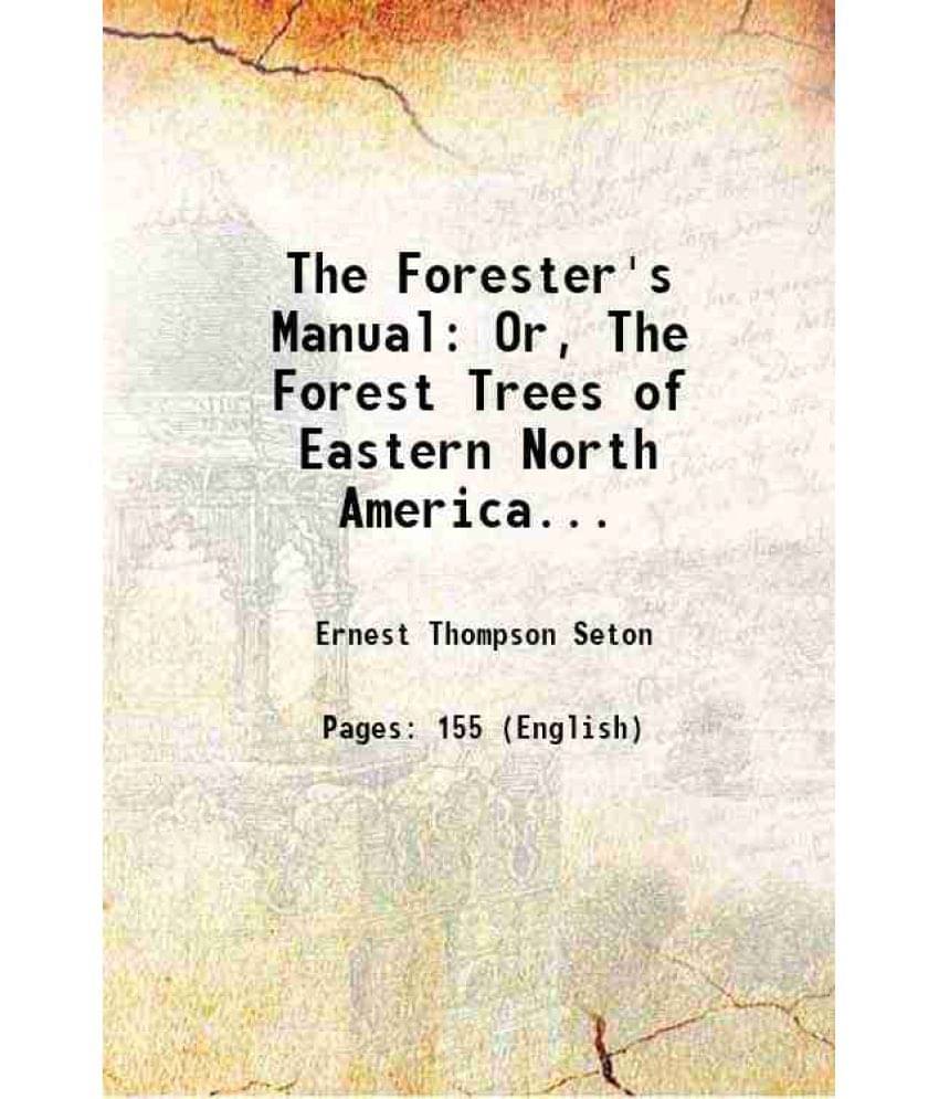 The Forester'S Manual: Or, The Forest Trees Of Eastern North America... 1912 The Forester'S Manual: Or, The Forest Trees Of Eastern North America... 1912