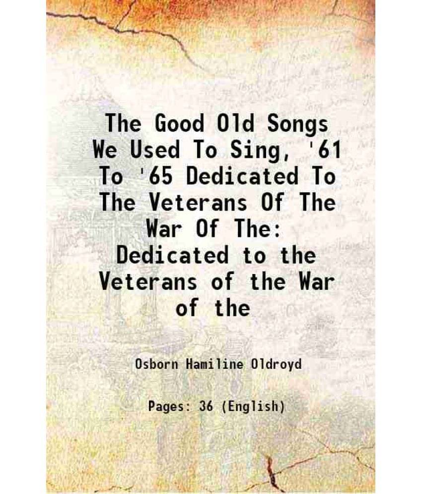 The Good Old Songs We Used To Sing, '61 To '65 Dedicated To The Veterans Of The War Of The Dedicated To The Veterans Of The W-.. The Good Old Songs We Used To Sing, '61 To '65 Dedicated To The Veterans Of The War Of The Dedicated To The Veterans Of The W-..