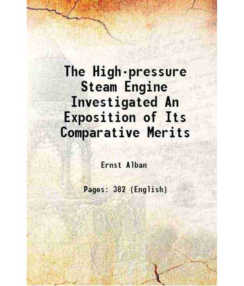 The High-Pressure Steam Engine Investigated An Exposition Of Its Comparative Merits 1847 The High-Pressure Steam Engine Investigated An Exposition Of Its Comparative Merits 1847