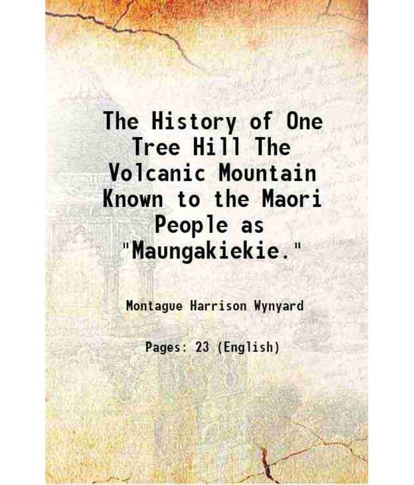 The History Of One Tree Hill The Volcanic Mountain Known To The Maori People As Maungakiekie. 1903 The History Of One Tree Hill The Volcanic Mountain Known To The Maori People As Maungakiekie. 1903