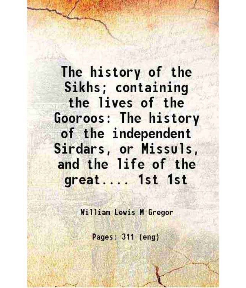 The History Of The Sikhs Containing The Lives Of The Gooroos The History Of The Independent Sirdars, Or Missuls, And Vol. 1st.. The History Of The Sikhs Containing The Lives Of The Gooroos The History Of The Independent Sirdars, Or Missuls, And Vol. 1st..