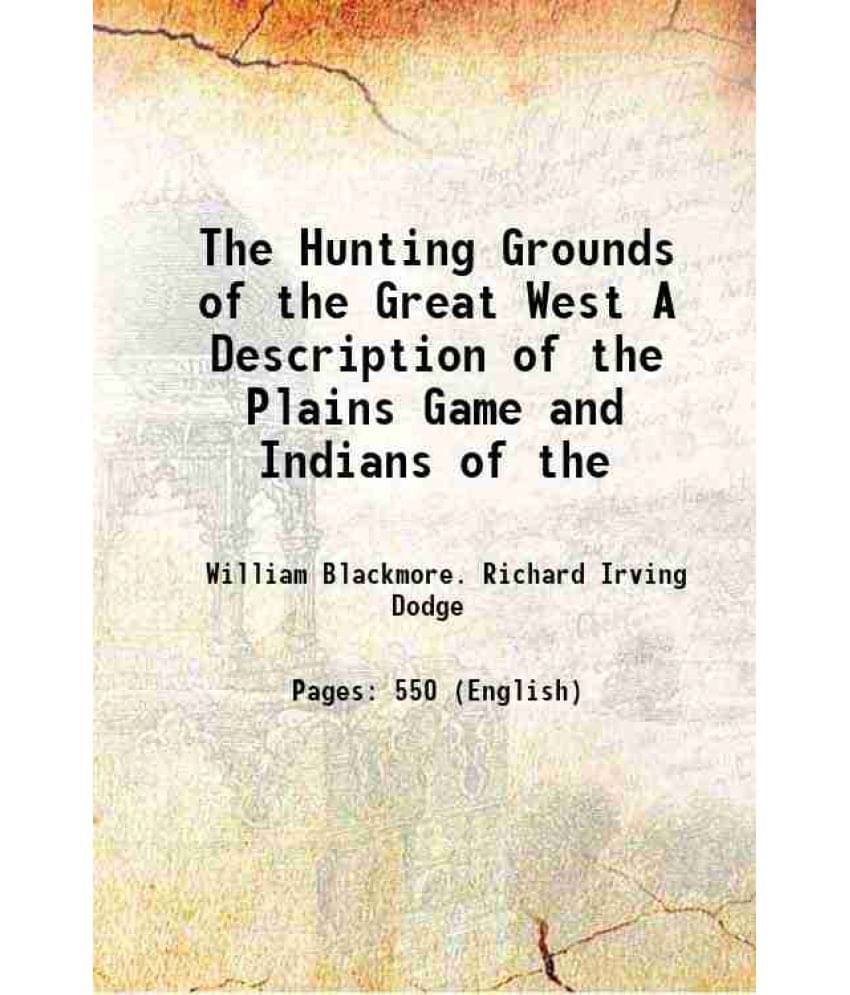 The Hunting Grounds Of The Great West A Description Of The Plains Game And Indians Of The 1878 The Hunting Grounds Of The Great West A Description Of The Plains Game And Indians Of The 1878
