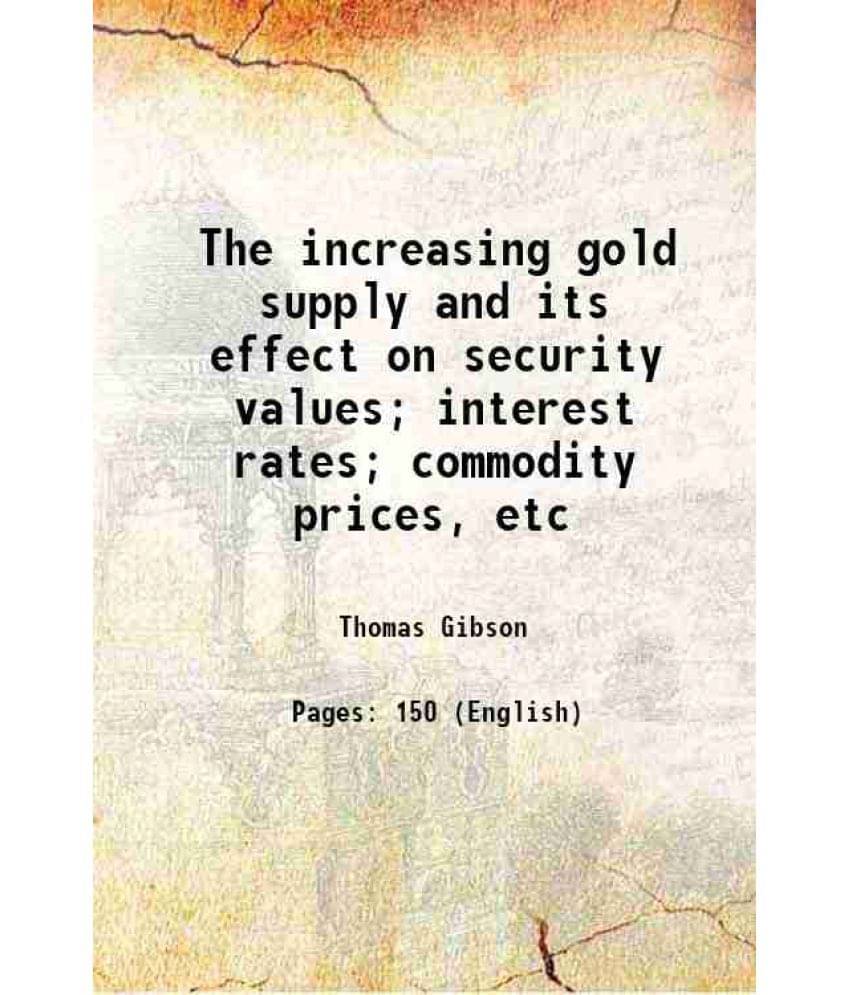 The Increasing Gold Supply And Its Effect On Security Values Interest Rates Commodity Prices, Etc 1908 The Increasing Gold Supply And Its Effect On Security Values Interest Rates Commodity Prices, Etc 1908