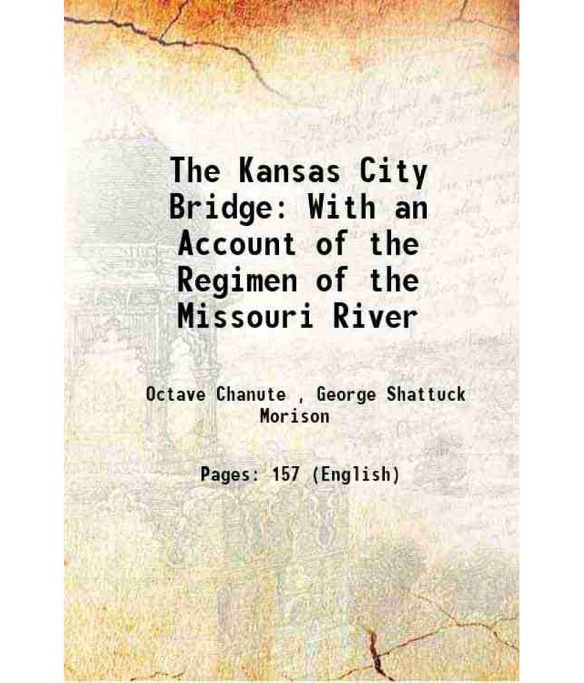 The Kansas City Bridge: With An Account Of The Regimen Of The Missouri River 1870 The Kansas City Bridge: With An Account Of The Regimen Of The Missouri River 1870