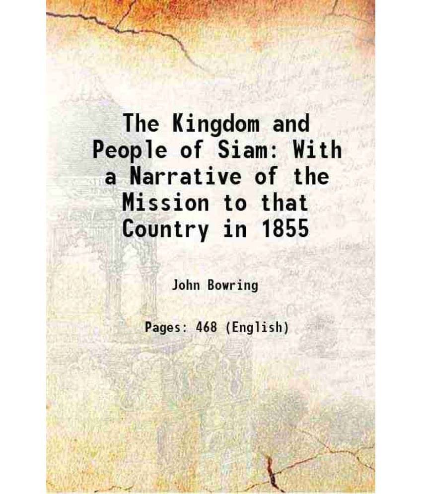 The Kingdom And People Of Siam With A Narrative Of The Mission To That Country In 1855 1857 The Kingdom And People Of Siam With A Narrative Of The Mission To That Country In 1855 1857
