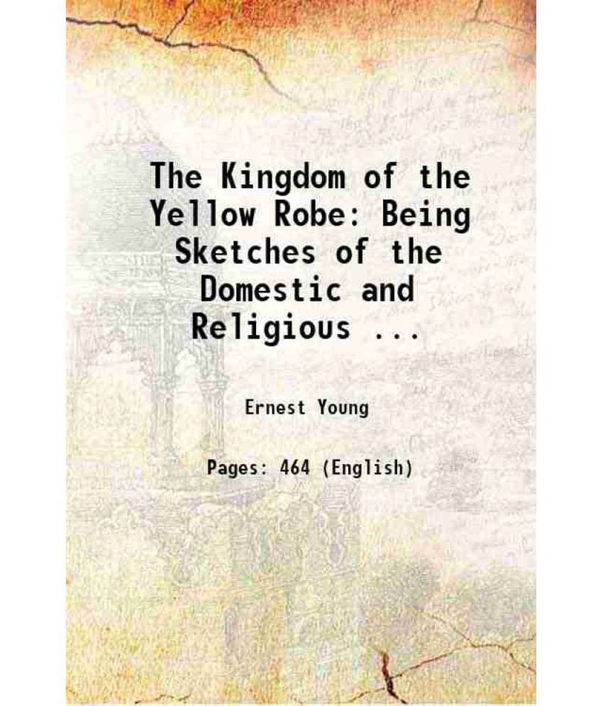 The Kingdom Of The Yellow Robe Being Sketches Of The Domestic And Religious ... 1907 The Kingdom Of The Yellow Robe Being Sketches Of The Domestic And Religious ... 1907