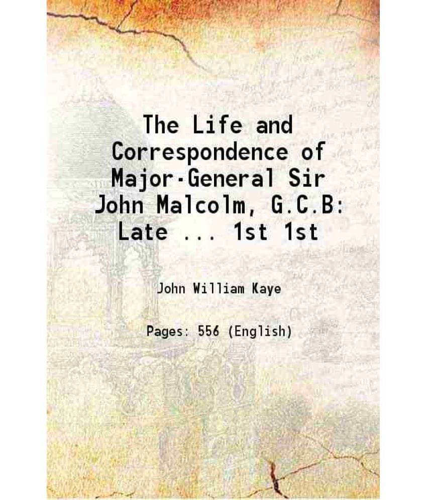 The Life And Correspondence Of Major-General Sir John Malcolm, G.C.B: Late ... Volume 1St 1856 The Life And Correspondence Of Major-General Sir John Malcolm, G.C.B: Late ... Volume 1St 1856