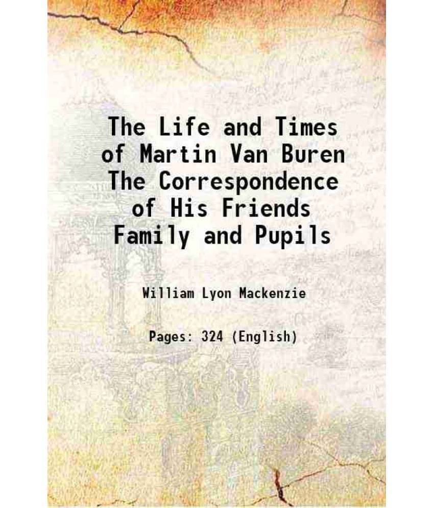 The Life And Times Of Martin Van Buren The Correspondence Of His Friends Family And Pupils 1846 The Life And Times Of Martin Van Buren The Correspondence Of His Friends Family And Pupils 1846