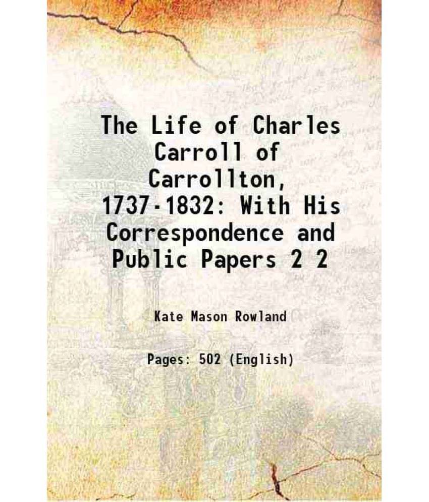 The Life Of Charles Carroll Of Carrollton, 1737-1832: With His Correspondence And Public Papers Volume 2 1898 The Life Of Charles Carroll Of Carrollton, 1737-1832: With His Correspondence And Public Papers Volume 2 1898
