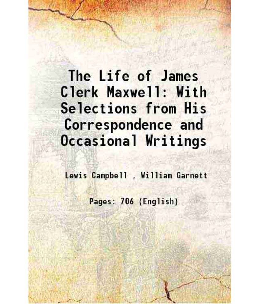 The Life Of James Clerk Maxwell With Selections From His Correspondence And Occasional Writings 1882 The Life Of James Clerk Maxwell With Selections From His Correspondence And Occasional Writings 1882