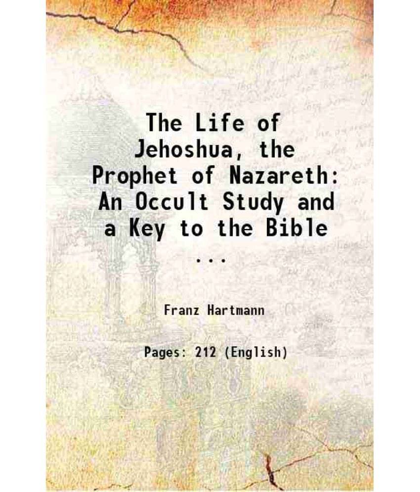 The Life Of Jehoshua, The Prophet Of Nazareth: An Occult Study And A Key To The Bible ... 1888 The Life Of Jehoshua, The Prophet Of Nazareth: An Occult Study And A Key To The Bible ... 1888