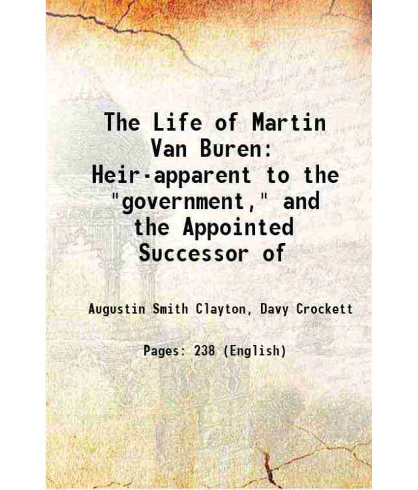 The Life Of Martin Van Buren Heir-Apparent To The Government, And The Appointed Successor Of 1835 The Life Of Martin Van Buren Heir-Apparent To The Government, And The Appointed Successor Of 1835