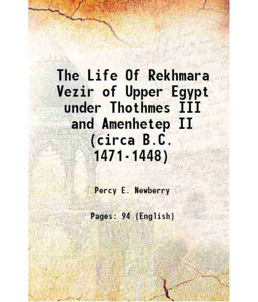 The Life Of Rekhmara Vezir Of Upper Egypt Under Thothmes Iii And Amenhetep Ii (Circa B.C. 1471-1448) 1900 The Life Of Rekhmara Vezir Of Upper Egypt Under Thothmes Iii And Amenhetep Ii (Circa B.C. 1471-1448) 1900