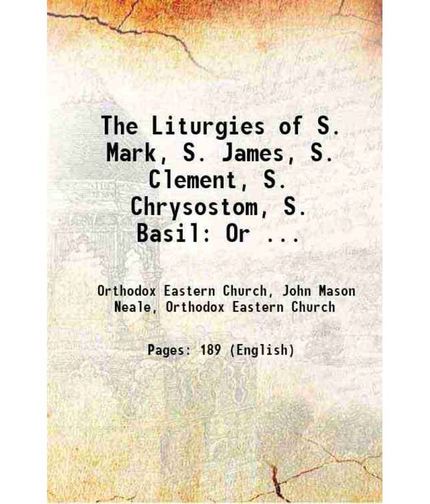 The Liturgies Of S. Mark, S. James, S. Clement, S. Chrysostom, S. Basil: Or ... 1896 The Liturgies Of S. Mark, S. James, S. Clement, S. Chrysostom, S. Basil: Or ... 1896