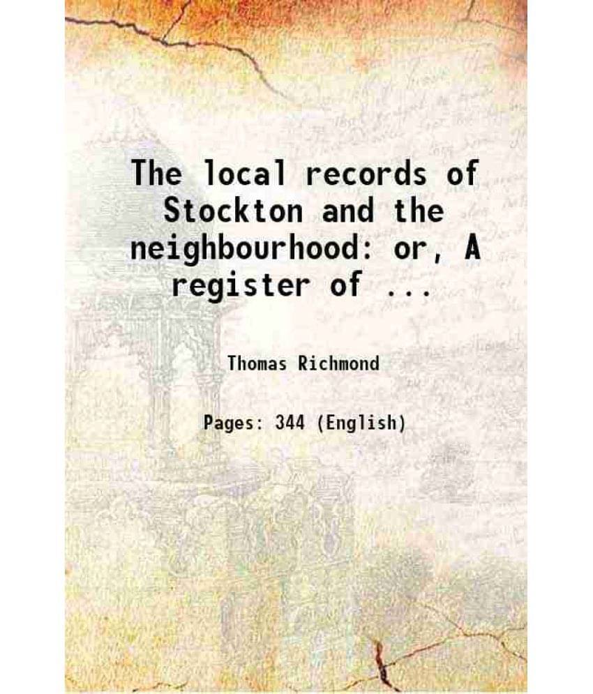 The Local Records Of Stockton And The Neighbourhood: Or, A Register Of ... 1868 The Local Records Of Stockton And The Neighbourhood: Or, A Register Of ... 1868