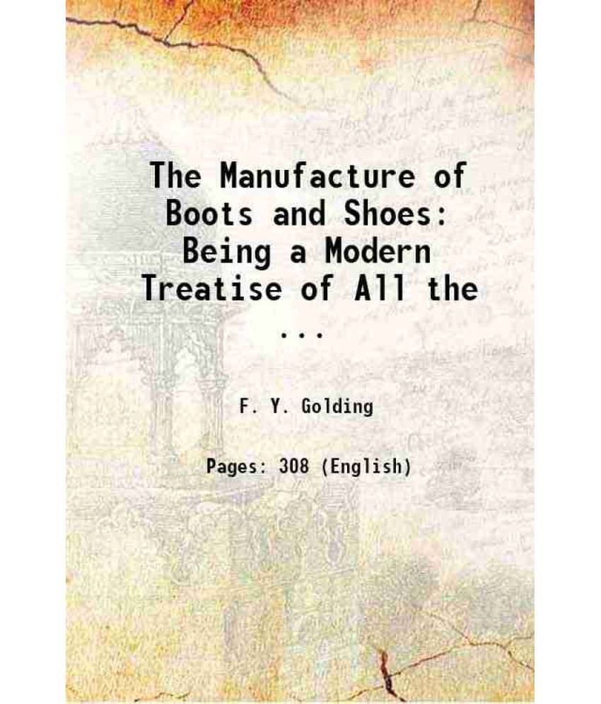 The Manufacture Of Boots And Shoes: Being A Modern Treatise Of All The ... 1902 The Manufacture Of Boots And Shoes: Being A Modern Treatise Of All The ... 1902