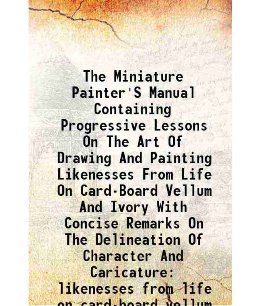 The Miniature Painter'S Manual Containing Progressive Lessons On The Art Of Drawing And Painting Likenesses From Life On Card-.. The Miniature Painter'S Manual Containing Progressive Lessons On The Art Of Drawing And Painting Likenesses From Life On Card-..