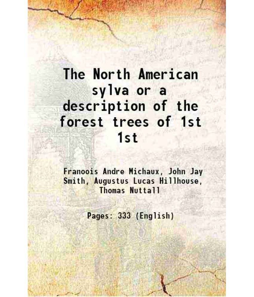 The North American Sylva Or A Description Of The Forest Trees Of Volume 1St 1859 The North American Sylva Or A Description Of The Forest Trees Of Volume 1St 1859