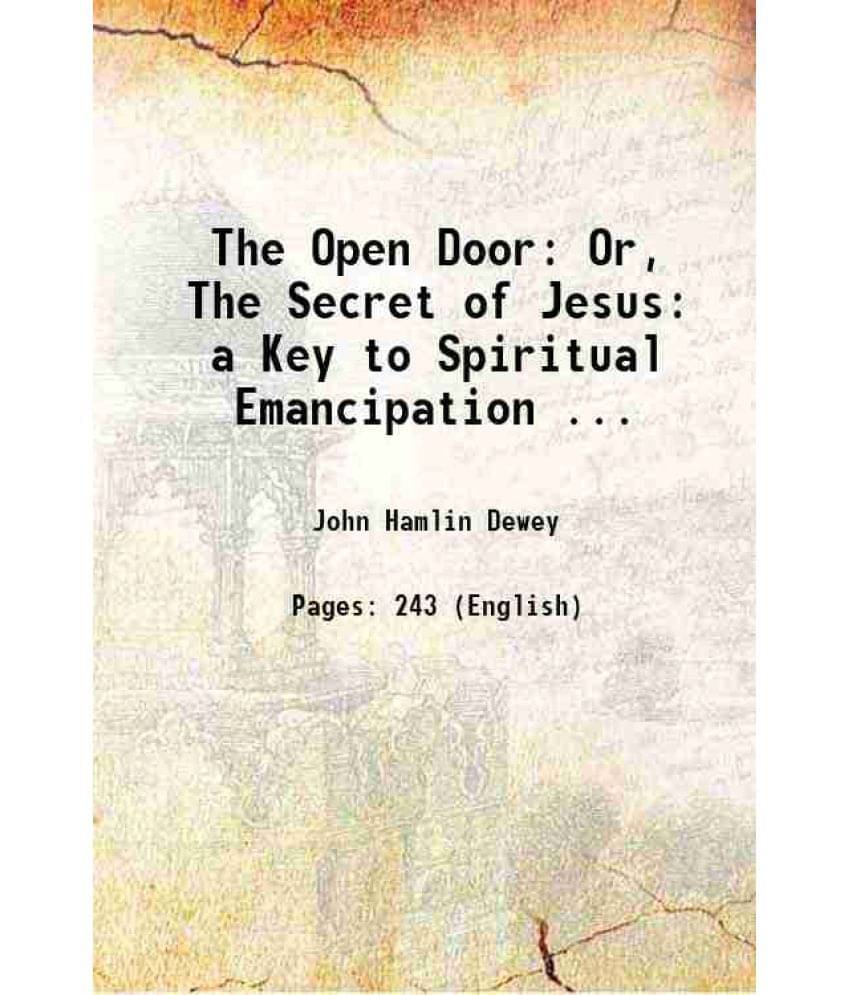 The Open Door: Or, The Secret Of Jesus: A Key To Spiritual Emancipation ... 1896 The Open Door: Or, The Secret Of Jesus: A Key To Spiritual Emancipation ... 1896