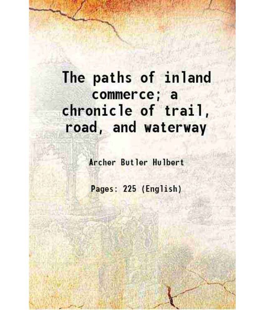 The Paths Of Inland Commerce A Chronicle Of Trail, Road, And Waterway 1920 The Paths Of Inland Commerce A Chronicle Of Trail, Road, And Waterway 1920