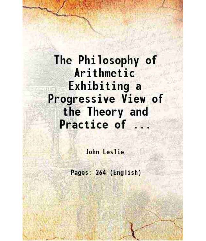 The Philosophy Of Arithmetic Exhibiting A Progressive View Of The Theory And Practice Of ... 1820 The Philosophy Of Arithmetic Exhibiting A Progressive View Of The Theory And Practice Of ... 1820