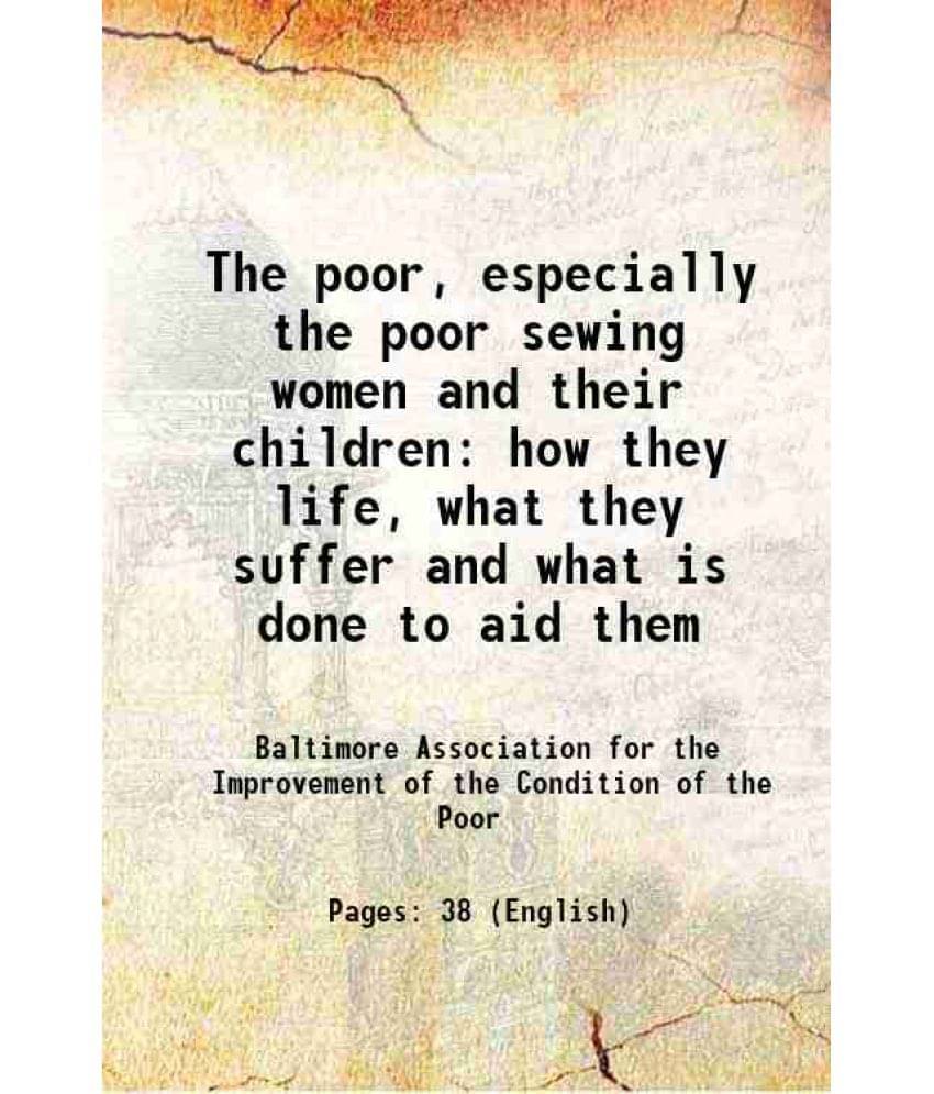 The Poor, Especially The Poor Sewing Women And Their Children How They Life, What They Suffer And What Is Done To Aid Them 18-.. The Poor, Especially The Poor Sewing Women And Their Children How They Life, What They Suffer And What Is Done To Aid Them 18-..