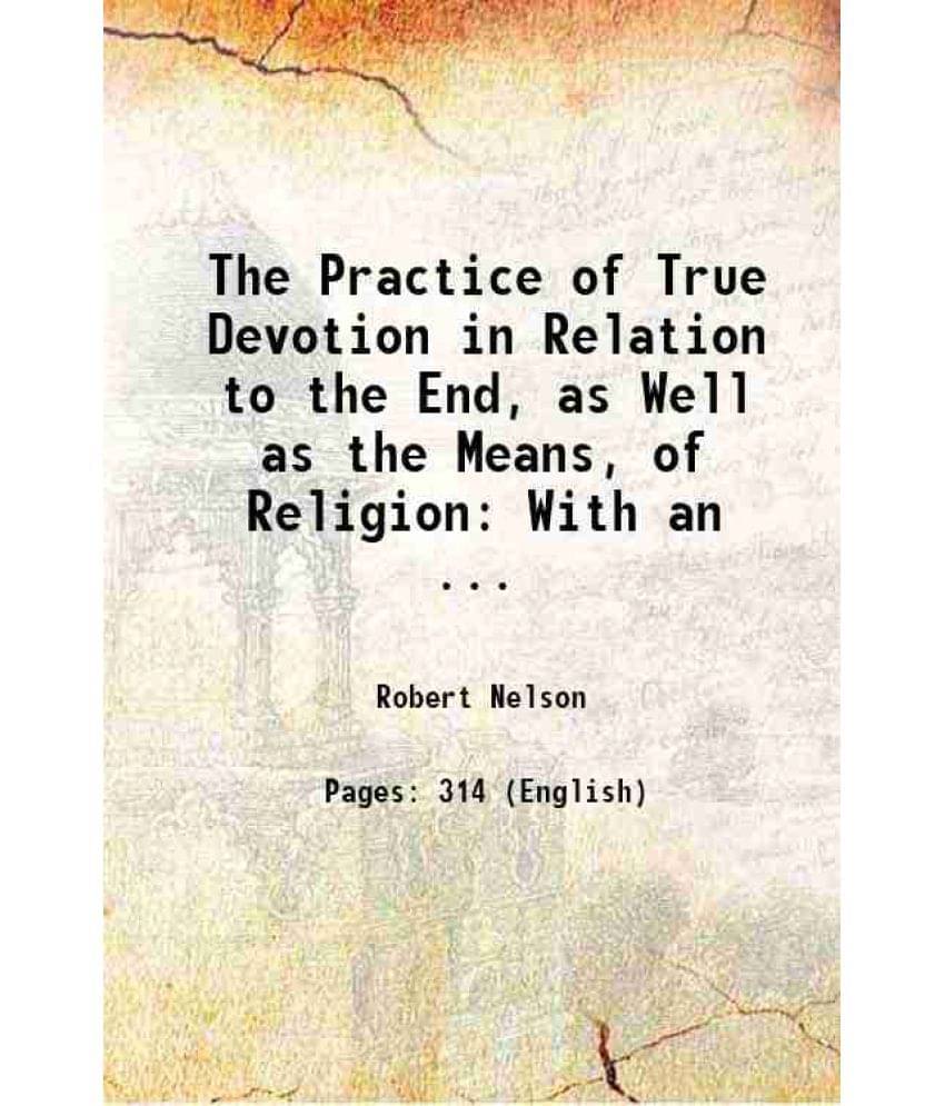 The Practice Of True Devotion In Relation To The End, As Well As The Means, Of Religion: With An ... 1811 The Practice Of True Devotion In Relation To The End, As Well As The Means, Of Religion: With An ... 1811