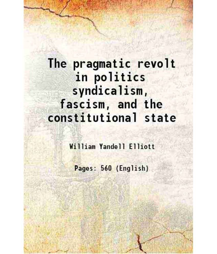 The Pragmatic Revolt In Politics Syndicalism, Fascism, And The Constitutional State 1928 The Pragmatic Revolt In Politics Syndicalism, Fascism, And The Constitutional State 1928
