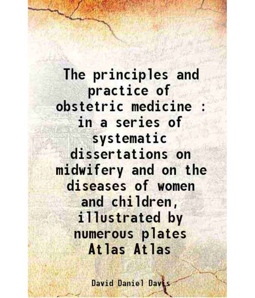     			The Principles And Practice Of Obstetric Medicine : In A Series Of Systematic Dissertations On Midwifery And On The  Vol. Atlas..