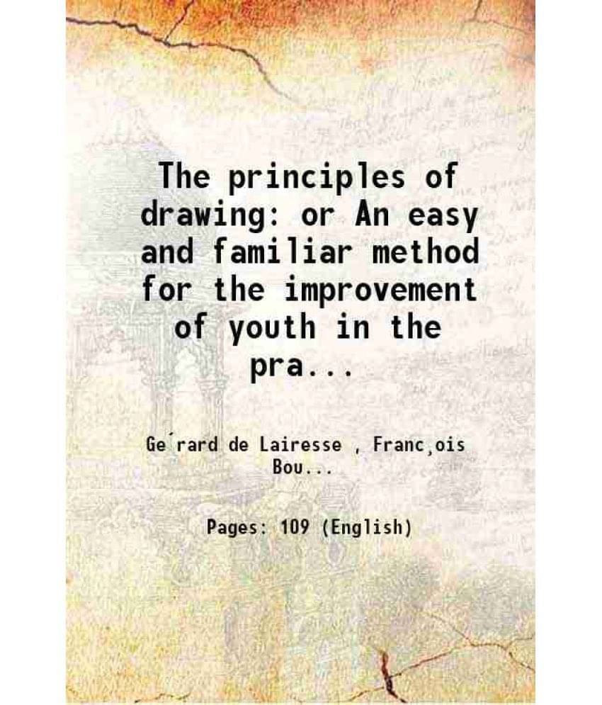 The Principles Of Drawing Or An Easy And Familiar Method For The Improvement Of Youth In The Practice Of That Useful Art Bein-.. The Principles Of Drawing Or An Easy And Familiar Method For The Improvement Of Youth In The Practice Of That Useful Art Bein-..