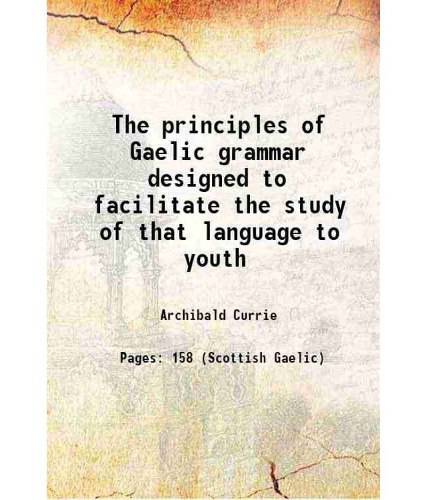 The Principles Of Gaelic Grammar Designed To Facilitate The Study Of That Language To Youth 1828 The Principles Of Gaelic Grammar Designed To Facilitate The Study Of That Language To Youth 1828