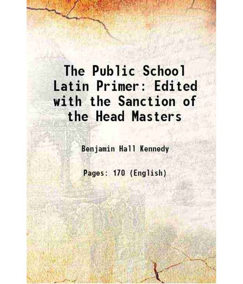 The Public School Latin Primer Edited With The Sanction Of The Head Masters 1872 The Public School Latin Primer Edited With The Sanction Of The Head Masters 1872
