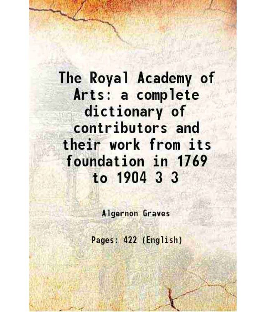The Royal Academy Of Arts A Complete Dictionary Of Contributors And Their Work From Its Foundation In 1769 To 1904 Volume 3 The Royal Academy Of Arts A Complete Dictionary Of Contributors And Their Work From Its Foundation In 1769 To 1904 Volume 3