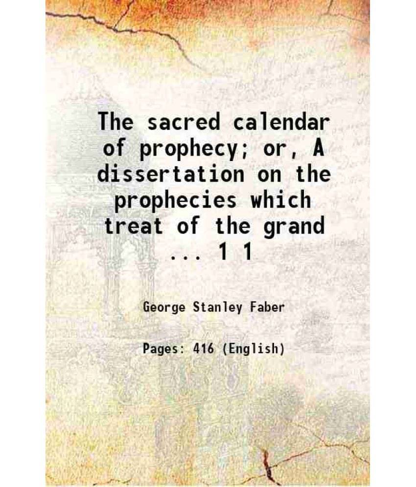 The Sacred Calendar Of Prophecy Or, A Dissertation On The Prophecies Which Treat Of The Grand ... Volume 1 1828 The Sacred Calendar Of Prophecy Or, A Dissertation On The Prophecies Which Treat Of The Grand ... Volume 1 1828