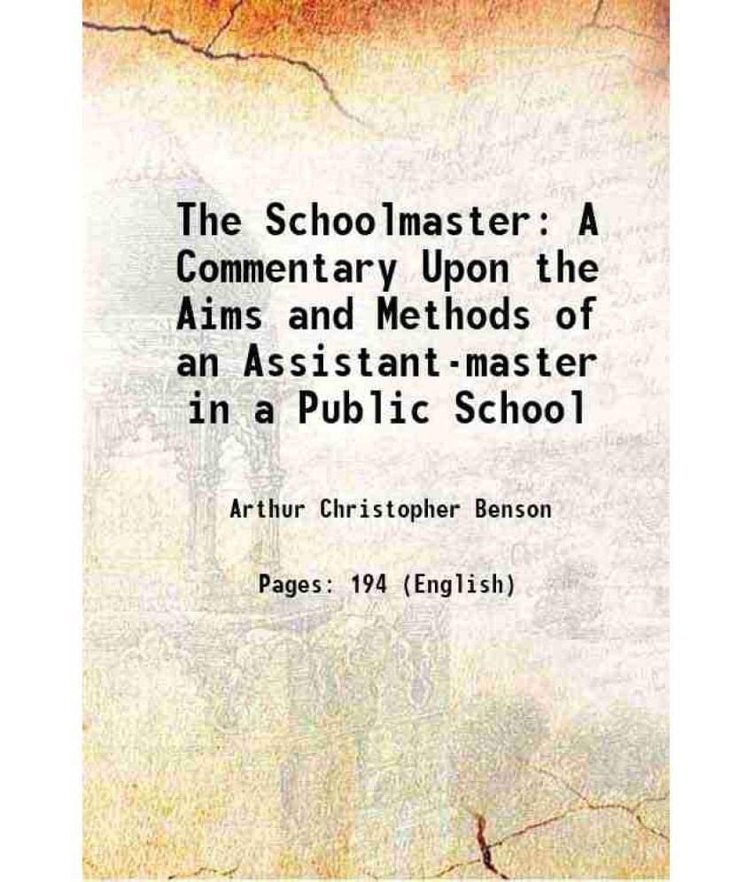 The Schoolmaster A Commentary Upon The Aims And Methods Of An Assistant-Master In A Public School 1902 The Schoolmaster A Commentary Upon The Aims And Methods Of An Assistant-Master In A Public School 1902