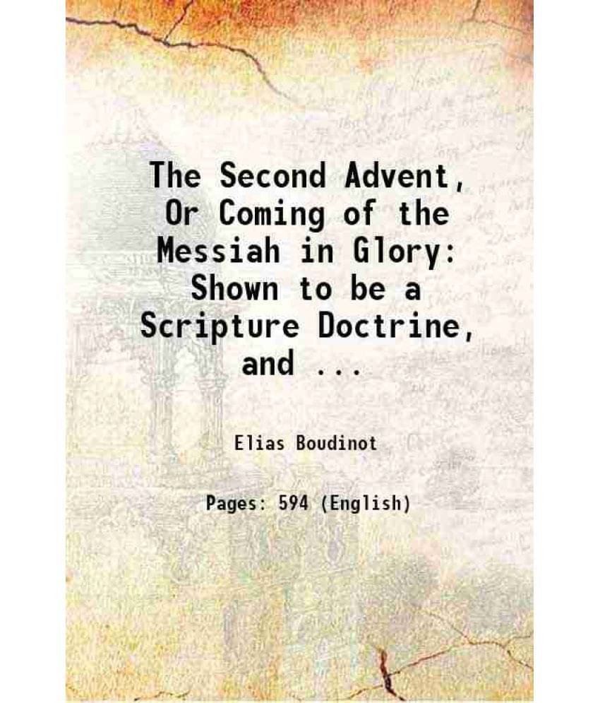 The Second Advent, Or Coming Of The Messiah In Glory: Shown To Be A Scripture Doctrine, And ... 1815 The Second Advent, Or Coming Of The Messiah In Glory: Shown To Be A Scripture Doctrine, And ... 1815