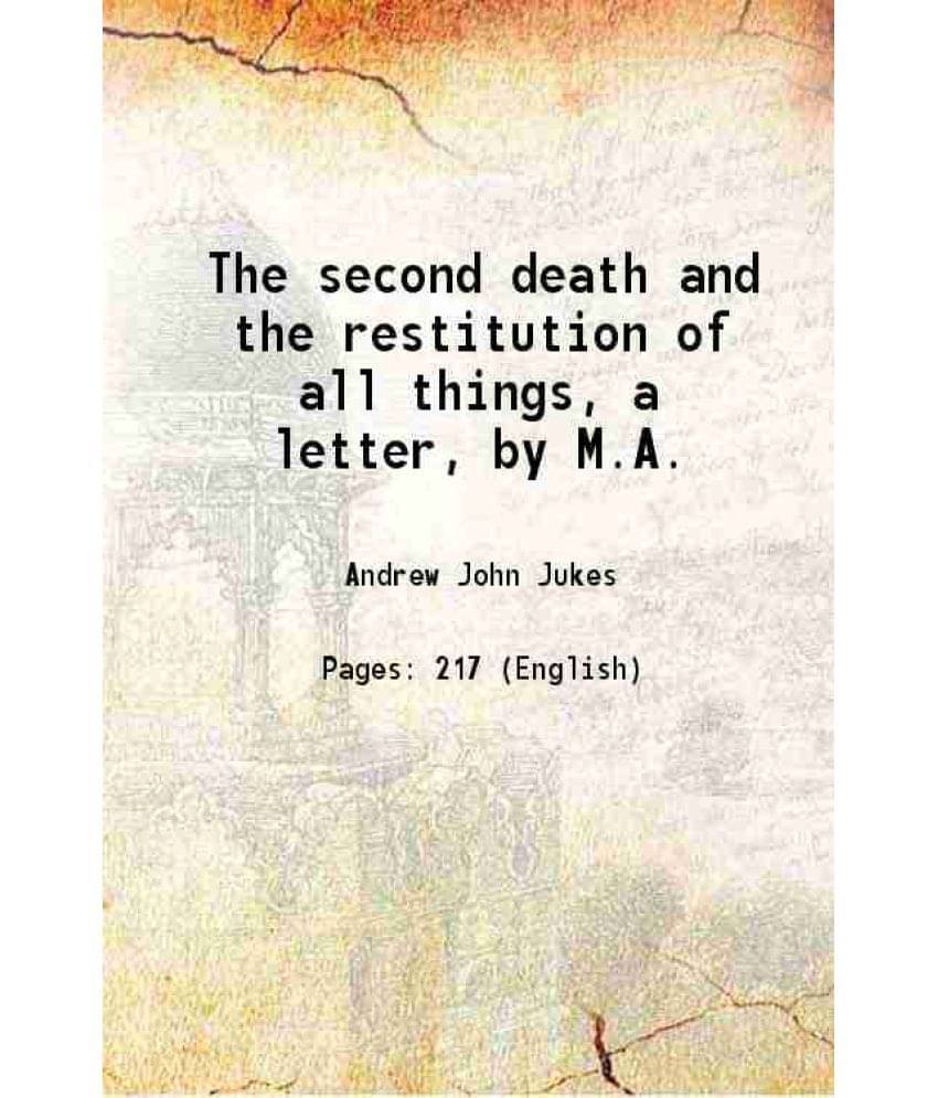 The Second Death And The Restitution Of All Things: With Some Praeliminary Remarks On The Nature And Inspiration Of Holy Scri-.. The Second Death And The Restitution Of All Things: With Some Praeliminary Remarks On The Nature And Inspiration Of Holy Scri-..