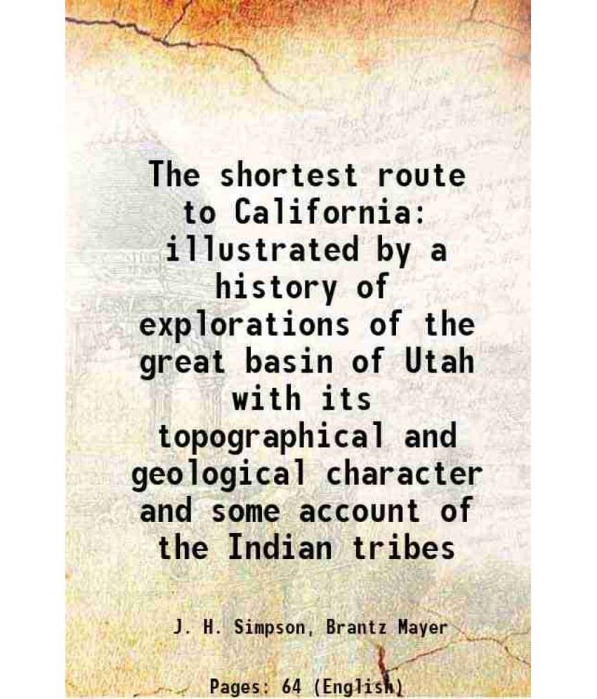 The Shortest Route To California Illustrated By A History Of Explorations Of The Great Basin Of Utah With Its Topographical A-.. The Shortest Route To California Illustrated By A History Of Explorations Of The Great Basin Of Utah With Its Topographical A-..