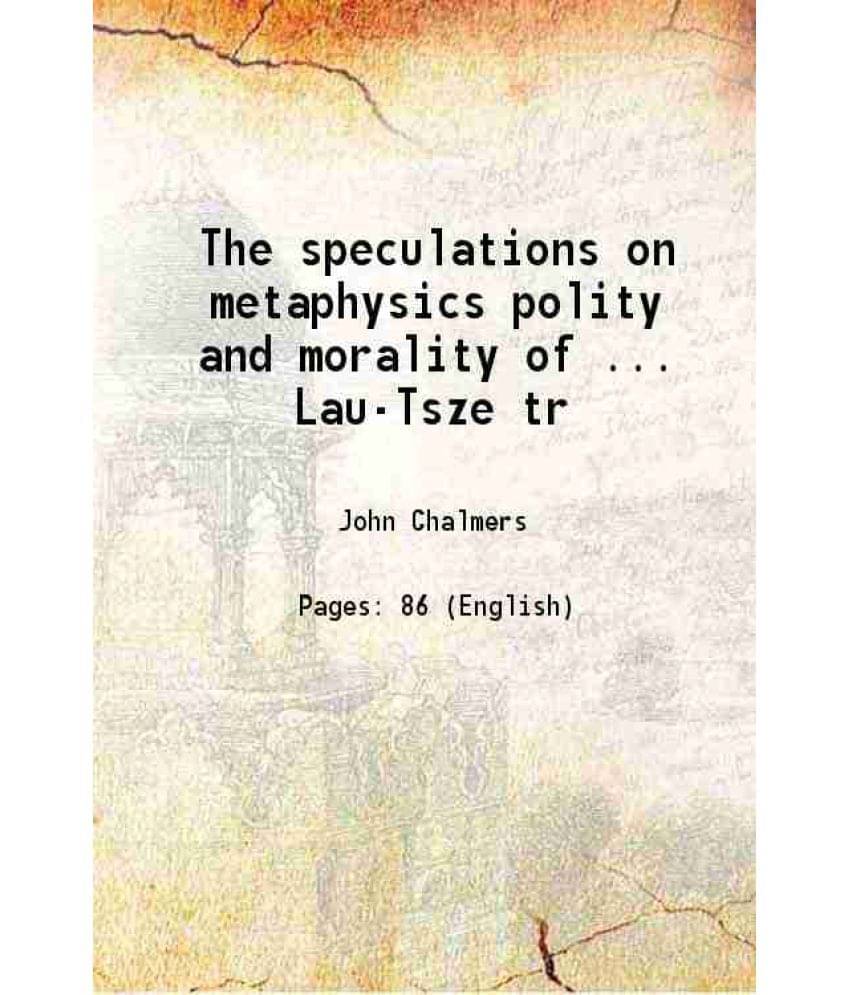 The Speculations On Metaphysics Polity And Morality Of Lau Tsze Tr 1868 The Speculations On Metaphysics Polity And Morality Of Lau Tsze Tr 1868