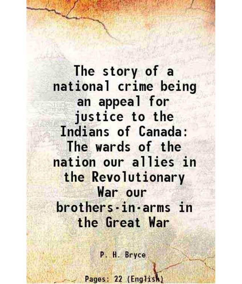 The Story Of A National Crime Being An Appeal For Justice To The Indians Of Canada The Wards Of The Nation Our Allies In The -.. The Story Of A National Crime Being An Appeal For Justice To The Indians Of Canada The Wards Of The Nation Our Allies In The -..