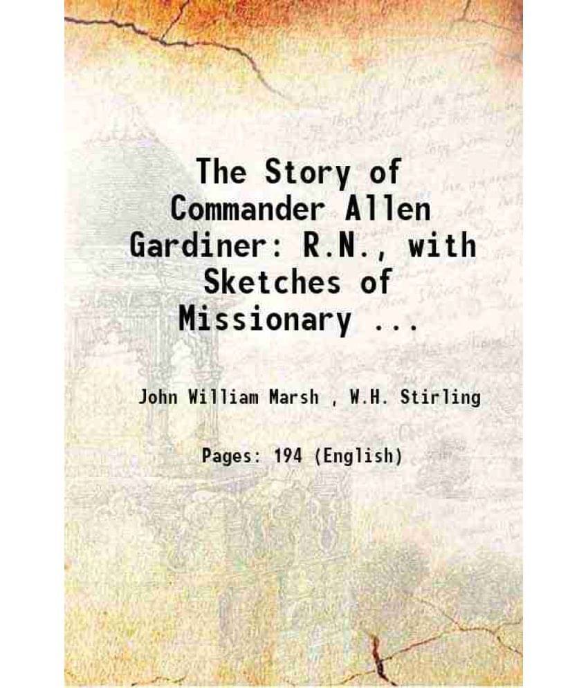 The Story Of Commander Allen Gardiner: R.N., With Sketches Of Missionary ... 1887 The Story Of Commander Allen Gardiner: R.N., With Sketches Of Missionary ... 1887