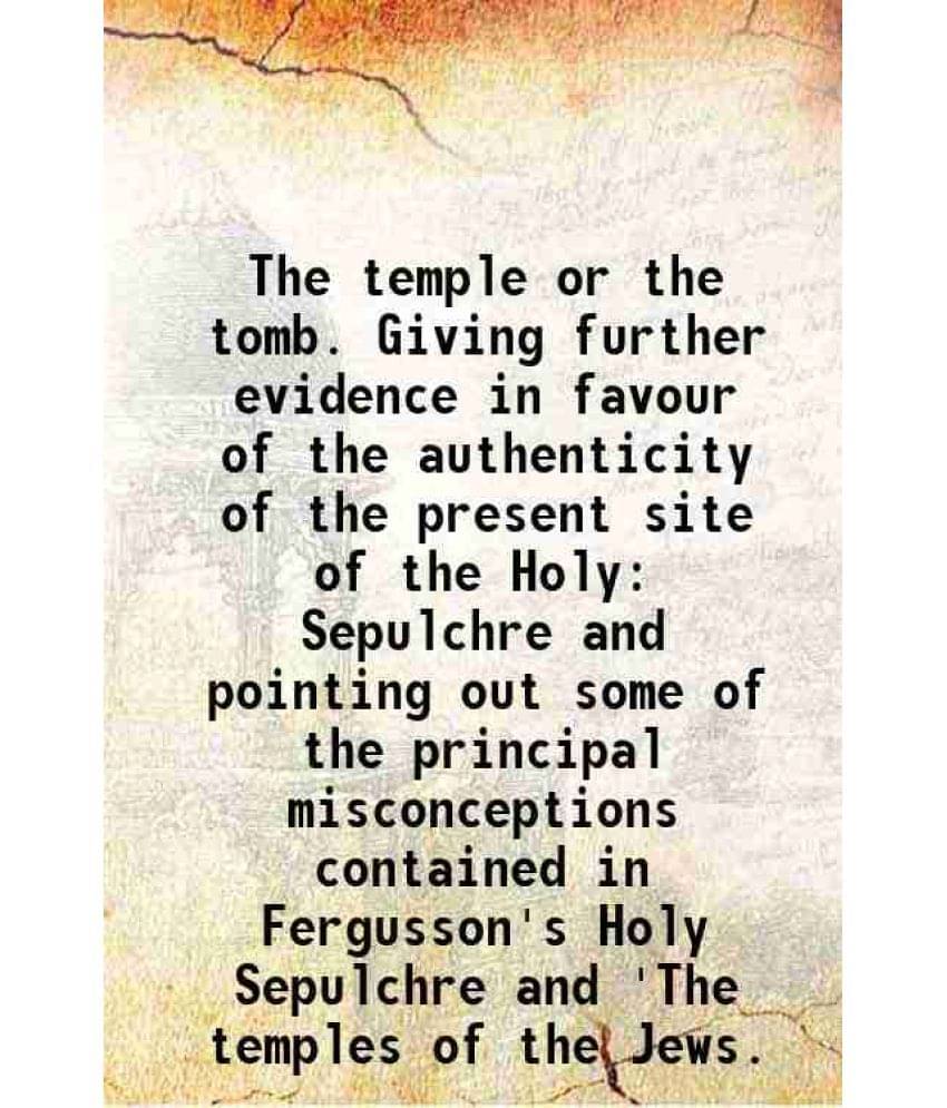 The Temple Or The Tomb. Giving Further Evidence In Favour Of The Authenticity Of The Present Site Of The Holy Sepulchre And P-.. The Temple Or The Tomb. Giving Further Evidence In Favour Of The Authenticity Of The Present Site Of The Holy Sepulchre And P-..
