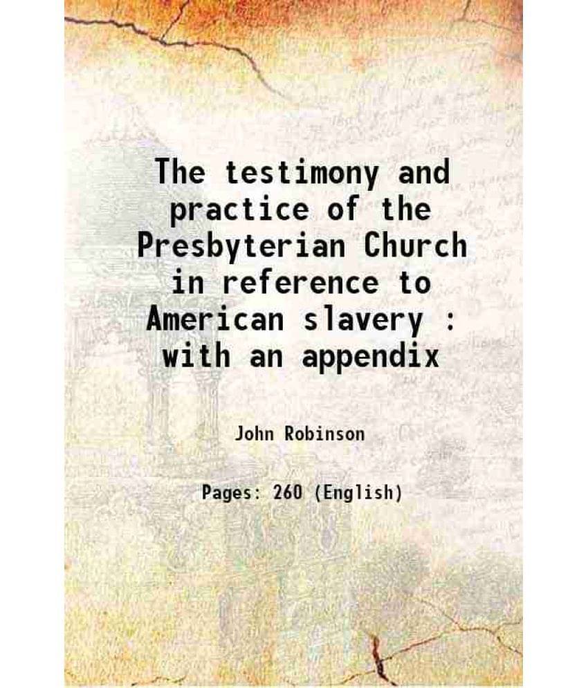 The Testimony And Practice Of The Presbyterian Church In Reference To American Slavery : With An Appendix 1852 The Testimony And Practice Of The Presbyterian Church In Reference To American Slavery : With An Appendix 1852
