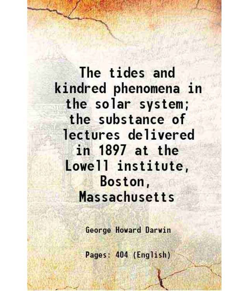 The Tides And Kindred Phenomena In The Solar System The Substance Of Lectures Delivered In 1897 At The Lowell Institute, Bos-.. The Tides And Kindred Phenomena In The Solar System The Substance Of Lectures Delivered In 1897 At The Lowell Institute, Bos-..