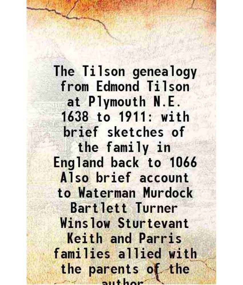     			The Tilson Genealogy From Edmond Tilson At Plymouth N.E. 1638 To 1911 With Brief Sketches Of The Family In England Back To 10-..