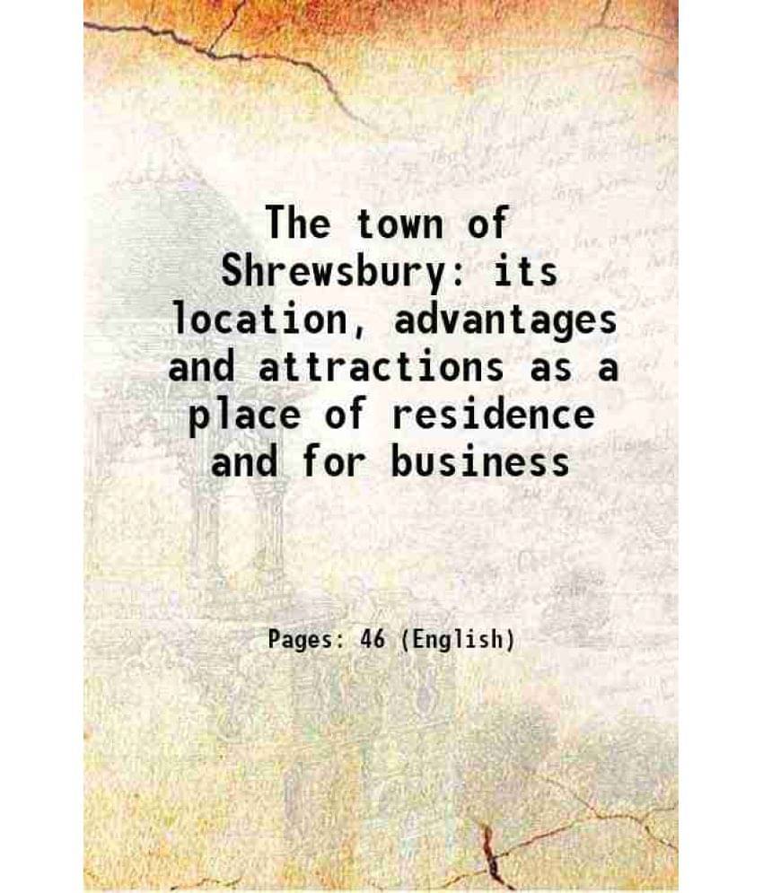 The Town Of Shrewsbury Its Location, Advantages And Attractions As A Place Of Residence And For Business 1890 The Town Of Shrewsbury Its Location, Advantages And Attractions As A Place Of Residence And For Business 1890